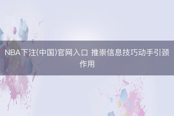NBA下注(中国)官网入口 推崇信息技巧动手引颈作用
