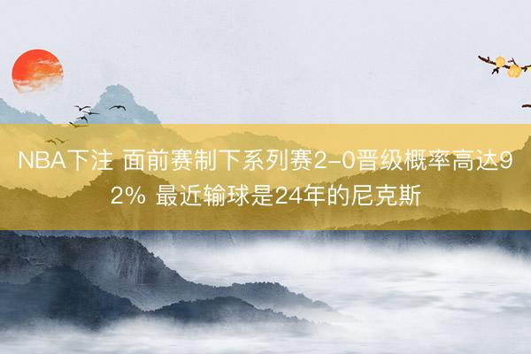 NBA下注 面前赛制下系列赛2-0晋级概率高达92% 最近输球是24年的尼克斯