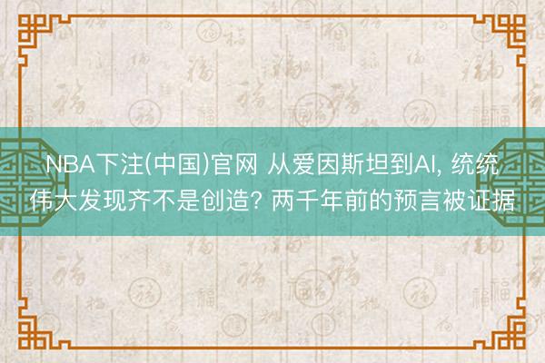 NBA下注(中国)官网 从爱因斯坦到AI, 统统伟大发现齐不是创造? 两千年前的预言被证据