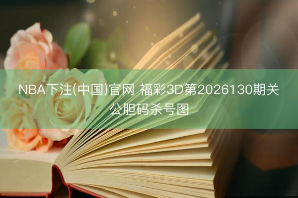 NBA下注(中国)官网 福彩3D第2026130期关公胆码杀号图