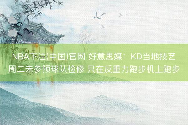 NBA下注(中国)官网 好意思媒：KD当地技艺周二未参预球队检修 只在反重力跑步机上跑步