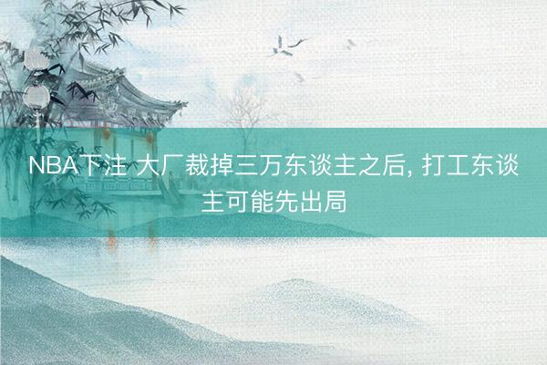 NBA下注 大厂裁掉三万东谈主之后， 打工东谈主可能先出局