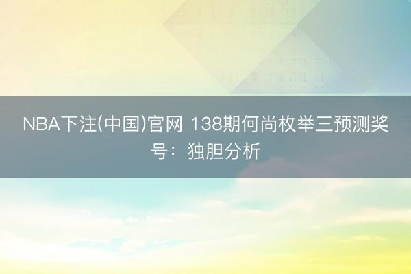 NBA下注(中国)官网 138期何尚枚举三预测奖号：独胆分析