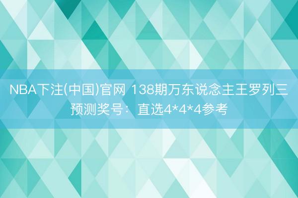 NBA下注(中国)官网 138期万东说念主王罗列三预测奖号：直选4*4*4参考