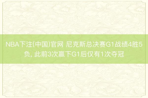 NBA下注(中国)官网 尼克斯总决赛G1战绩4胜5负， 此前3次赢下G1后仅有1次夺冠