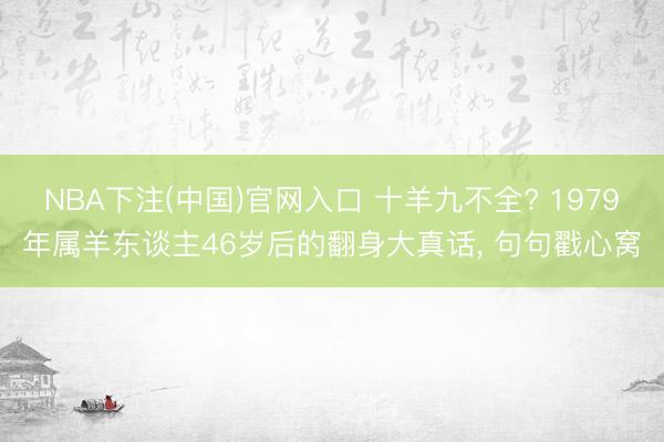 NBA下注(中国)官网入口 十羊九不全? 1979年属羊东谈