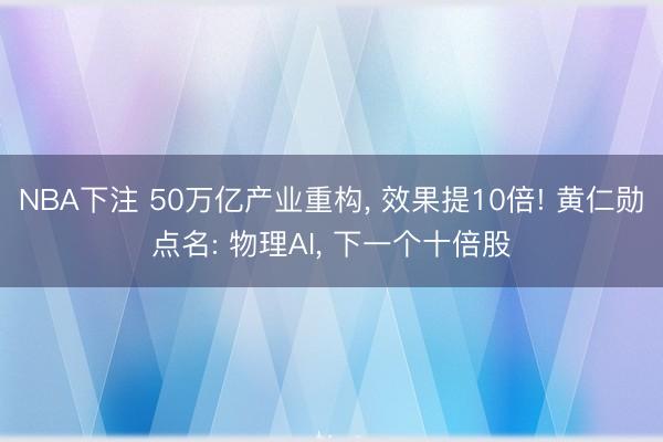 NBA下注 50万亿产业重构， 效果提10倍! 黄仁勋点名: 物理AI， 下一个十倍股