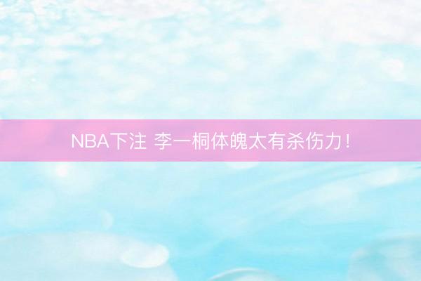 NBA下注 李一桐体魄太有杀伤力！