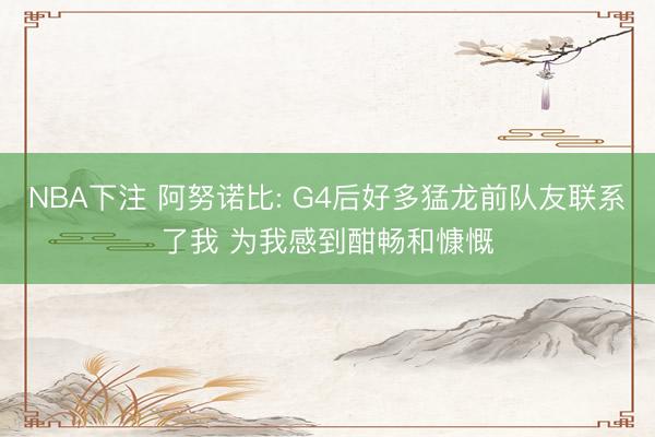 NBA下注 阿努诺比: G4后好多猛龙前队友联系了我 为我感