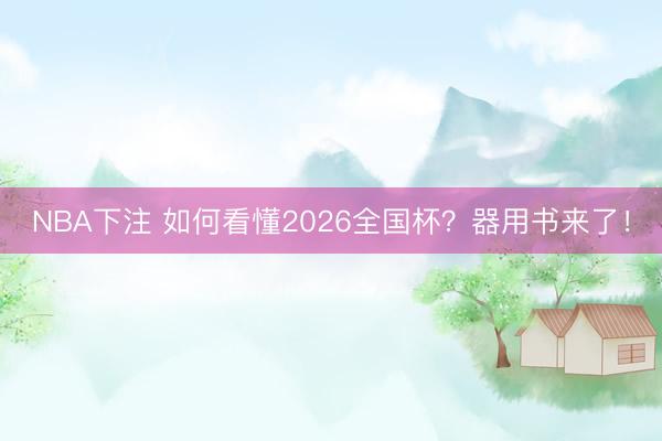 NBA下注 如何看懂2026全国杯？器用书来了！