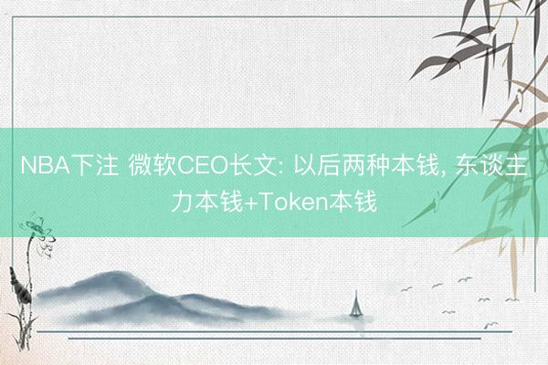 NBA下注 微软CEO长文: 以后两种本钱， 东谈主力本钱+Token本钱