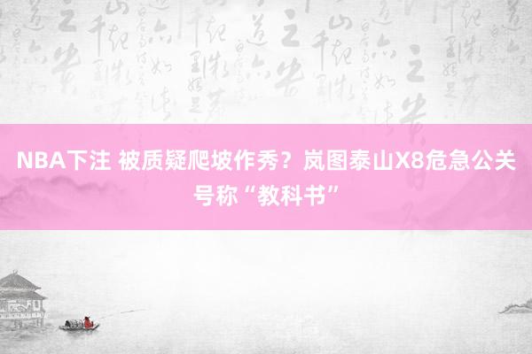 NBA下注 被质疑爬坡作秀？岚图泰山X8危急公关号称“教科书”